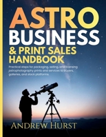 Astro Business & Print Sales Handbook: Practical steps for packaging, selling, and licensing astrophotography prints and services to buyers, galleries, and stock platforms. 2216392928 Book Cover