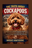 THE TRUTH ABOUT COCKAPOOS: Temperament Problems, Separation Anxiety, Grooming Demands, Health Risks, and Training Strategies Every Owner Must Understand B0GXRL1G1B Book Cover