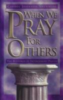 When We Pray for Others: The Blessings of Intercessory Prayer 0828009333 Book Cover