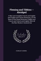 Fleming and Tibbins Abridged: A New and Complete French and English and English and French Dictionary, on the Basis of the Royal Dictionary English and French, and French and English, with All the New 1377526224 Book Cover