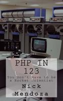 PHP in 123: You Don't Have to be a Rocket Scientist 1494719320 Book Cover