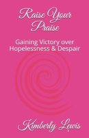 Raise Your Praise: Gaining Victory over Hopelessness & Despair B08P8NKPVM Book Cover