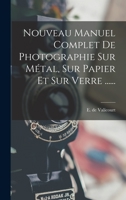 Nouveau Manuel Complet de Photographie: Sur Metal, Sur Papier Et Sur Verre... 1017825831 Book Cover