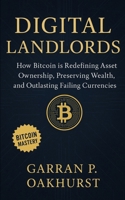 Digital Landlords: How Bitcoin is Redefining Asset Ownership, Preserving Wealth, and Outlasting Failing Currencies B0FNCQXBND Book Cover