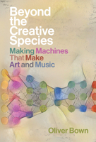Beyond the Creative Species: Making Machines That Make Art and Music 026204501X Book Cover