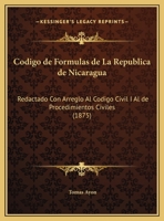 Codigo de Formulas de La Republica de Nicaragua: Redactado Con Arreglo Al Codigo Civil I Al de Procedimientos Civiles (1875) 1286662540 Book Cover