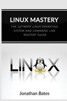 Linux: Linux Mastery. The Ultimate Linux Operating System and Command Line Mastery (Operating System, Linux) 1537464809 Book Cover