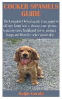 COCKER SPANIELS GUIDE: The Complete Owner’s guide from puppy to old age; Learn how to choose, care, groom, train, exercises, health and tips on raising a happy and friendly cocker spaniel dog B08WTZR9M9 Book Cover