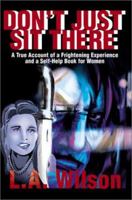 Don't Just Sit There: A True Account of a Frightening Experience and a Self Help Book for Women 0595180450 Book Cover