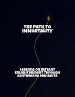 The Path To Immortality: Lessons On Instant Enlightenment Through Ashtavakra Mahagita B0FRJPMLGS Book Cover