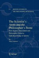 The Scientist's Atom and the Philosopher's Stone: How Science Succeeded and Philosophy Failed to Gain Knowledge of Atoms (Boston Studies in the Philosophy of Science) 9400705336 Book Cover