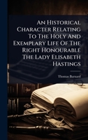 An Historical Character Relating To The Holy And Exemplary Life Of The Right Honourable The Lady Elisabeth Hastings 102447786X Book Cover