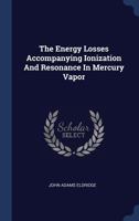 The Energy Losses Accompanying Ionization And Resonance In Mercury Vapor... 1340513463 Book Cover