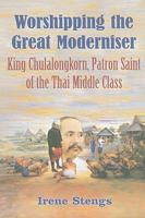 Worshipping the Great Moderniser: King Chulalongkorn, Patron Saint of the Thai Middle Class 0295989173 Book Cover