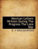 Mexican Letters Written During The Progress Of The Late War Between The United States And Mexico (1850) 0548618828 Book Cover