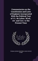 Commentaries on the Constitution and Laws of England, Incorporated with the Political Text of J.L. de Lolme. 3D Ed., REV. and Corr. to the Present Tim 1341170667 Book Cover