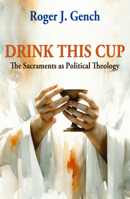 Drink This Cup: The Sacraments as Political Theology 1626987181 Book Cover