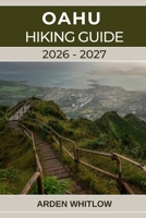 OAHU HIKING GUIDE 2026–2027: A Complete Trail Guide to Oahu’s Iconic Summits, Rainforests, and Coastal Adventures (EPIC TRAILS OF THE WORLD SERIES) B0GHWC2BS8 Book Cover
