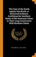 The Case of the South Against the North; Or Historical Evidence Justifying the Southern States of the American Union in Their Long Controversy with Northern States 0344599906 Book Cover