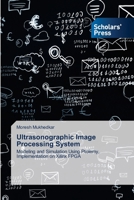 Ultrasonographic Image Processing System: Modeling and Simulation Using Ptolemy, Implementation on Xilinx FPGA 6205522489 Book Cover