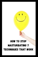 How to Stop Masturbating ? Techniques That Work: you want to stop masturbating then you have come 50% of the way, because the hardest thing is ... to believe that you can't live without masturbation, B08VYR2BFT Book Cover