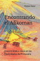 Encontrando el Afikoman: Encontrando a Jesús en las Festividades de Primavera (Encountering Jesus in the Biblical Feasts) (Spanish Edition) 1733758410 Book Cover