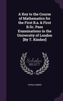 A Key to the Course of Mathematics for the First B.A. & First B.SC. Pass Examinations in the University of London [By T. Kimber] 116525879X Book Cover