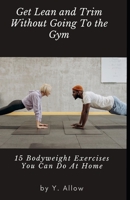 Get Lean and Trim Without Going To The Gym: 15 Bodyweight Exercises You Can Do At Home B0CST7S19L Book Cover