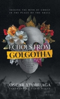 Echoes from Golgotha: Seeking the Mind of Christ in the Place of the Skull B0CGCRPV3V Book Cover