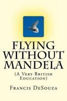Flying Without Mandela: A Very British Education 149470983X Book Cover