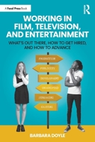 Working in Film, Television and Entertainment: What’s Out There, How to Get Hired, and How to Advance 1041092865 Book Cover