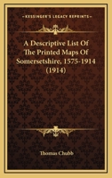A Descriptive List of the Printed Maps of Somersetshire, 1575-1914 1164178849 Book Cover