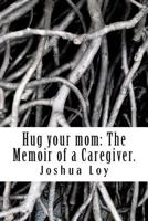 Hug Your Mom: The Memoir of a Caregiver. 1469909650 Book Cover