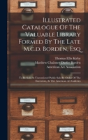 Illustrated Catalogue Of The Valuable Library Formed By The Late M.c.d. Borden, Esq: To Be Sold At Unrestricted Public Sale By Order Of The Executors, At The American Art Galleries 1018760091 Book Cover
