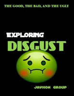 Exploring Disgust: The Good, the bad and the Ugly B0BYR5R4C2 Book Cover