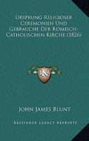 Ursprung Religioser Ceremonien Und Gebrauche Der Romisch-Catholischen Kirche (1826) 1160267111 Book Cover