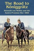 Road to Königgrätz: Helmuth von Moltke and the Austro-Prussian War 1866 1909384968 Book Cover