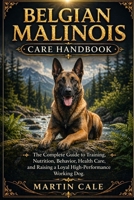 BELGIAN MALINOIS CARE HANDBOOK: The Complete Guide to Training, Nutrition, Behavior, Health Care, and Raising a Loyal High-Performance Working Dog. B0GYP4Y5D2 Book Cover