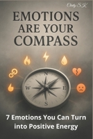 7 Emotions You Can Turn into Positive Energy: Emotions Are Not the Enemy: Emotions Are Your Compass B0F5PVWX9Y Book Cover