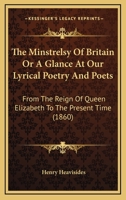The Minstrelsy of Britain; Or, a Glance at Our Lyrical Poetry and Poets, from the Reign of Queen Elizabeth to the Present Time, Including a Dissertation on the Genius and Lyrics of Burns 1104397064 Book Cover