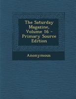 The Saturday Magazine; Volume 16 1377729575 Book Cover