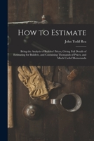 How to Estimate; Being the Analysis of Builders' Prices, Giving Full Details of Estimating for Builders, and Containing Thousands of Prices, and Much Useful Memoranda 1018527540 Book Cover
