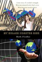 My Roller Coaster Ride: A True Story of a Trader's Struggle Most Investment Books Don't Cover What Investors Need to Know 0992093759 Book Cover