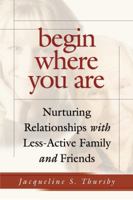 Begin Where You Are: Nurturing Relationships With Less-Active Family and Friends 1590382226 Book Cover