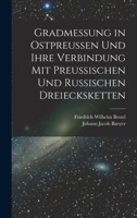 Gradmessung in Ostpreussen und ihre Verbindung mit preussischen und russischen Dreiecksketten 1018049843 Book Cover