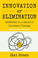 Innovation or Elimination : Winning in a World of Constant Change 1606494961 Book Cover