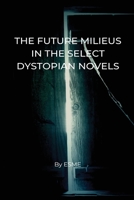 The Future Milieus in the Select Dystopian Novels 1805457292 Book Cover