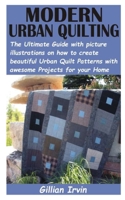 Modern Urban Quilting: The Ultimate Guide with picture illustrations on how to create beautiful Urban Quilt Patterns with awesome Projects for your Home B0939M9PLP Book Cover
