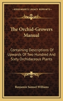 The Orchid-Growers Manual: Containing Descriptions Of Upwards Of Two Hundred And Sixty Orchidaceous Plants 0548323747 Book Cover