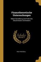 Finanztheoretische Untersuchungen: Nebst Darstellung Und Kritik Des Steuerwesens Schwedens 1016156448 Book Cover